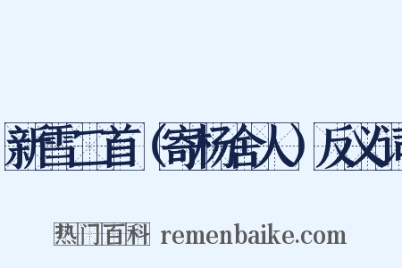 新雪二首（寄杨舍人）反义词是什么意思的图片